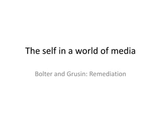 The self in a world of media

  Bolter and Grusin: Remediation
 