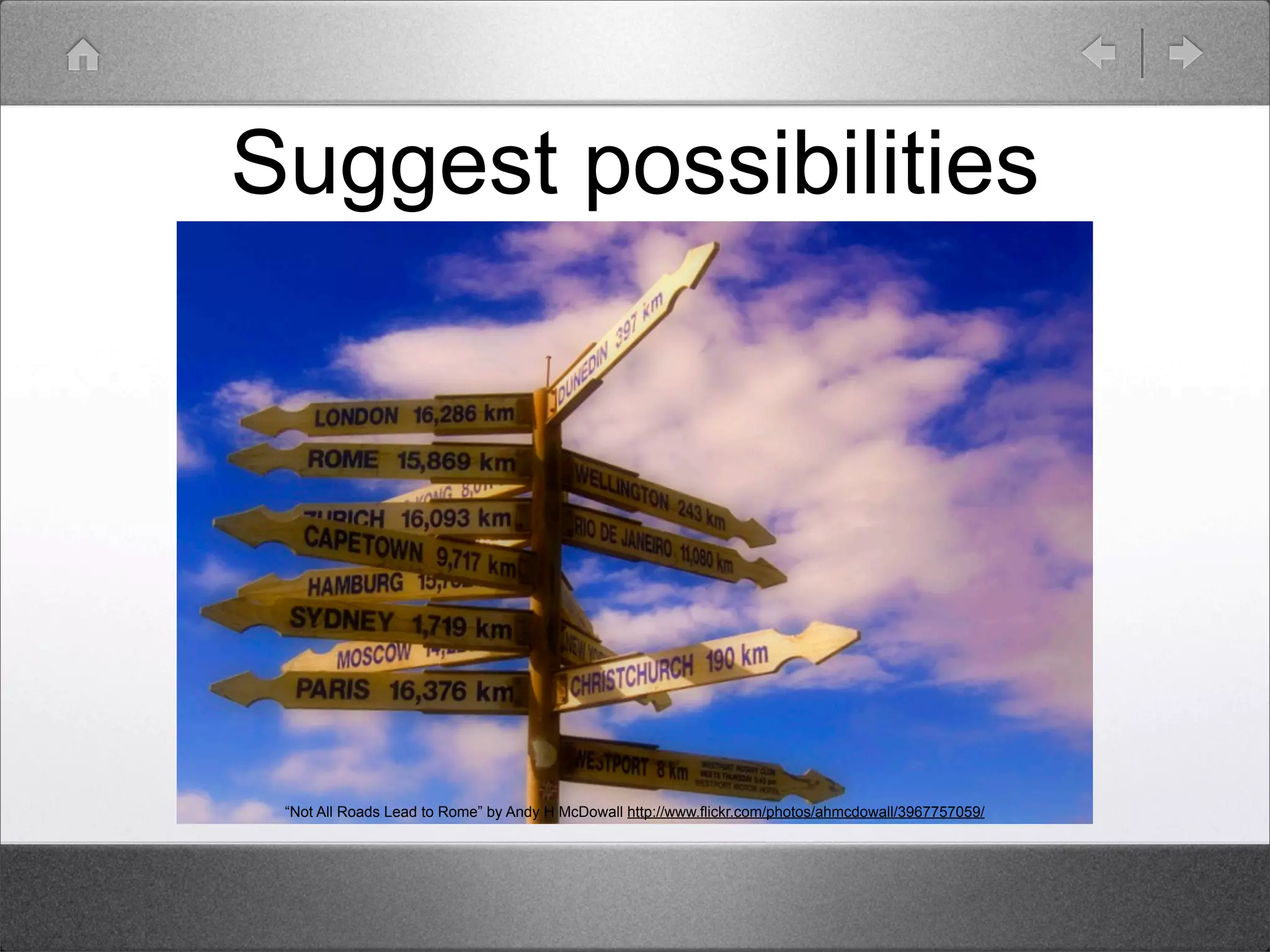 Suggest possibilities




 “Not All Roads Lead to Rome” by Andy H McDowall http://www.flickr.com/photos/ahmcdowall/3967757059/
 