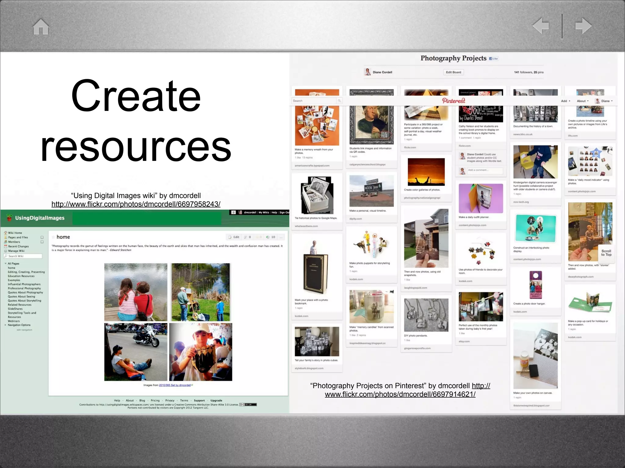 Create
resources
       “Using Digital Images wiki” by dmcordell
http://www.flickr.com/photos/dmcordell/6697958243/




                                                     “Photography Projects on Pinterest” by dmcordell http://
                                                         www.flickr.com/photos/dmcordell/6697914621/
 
