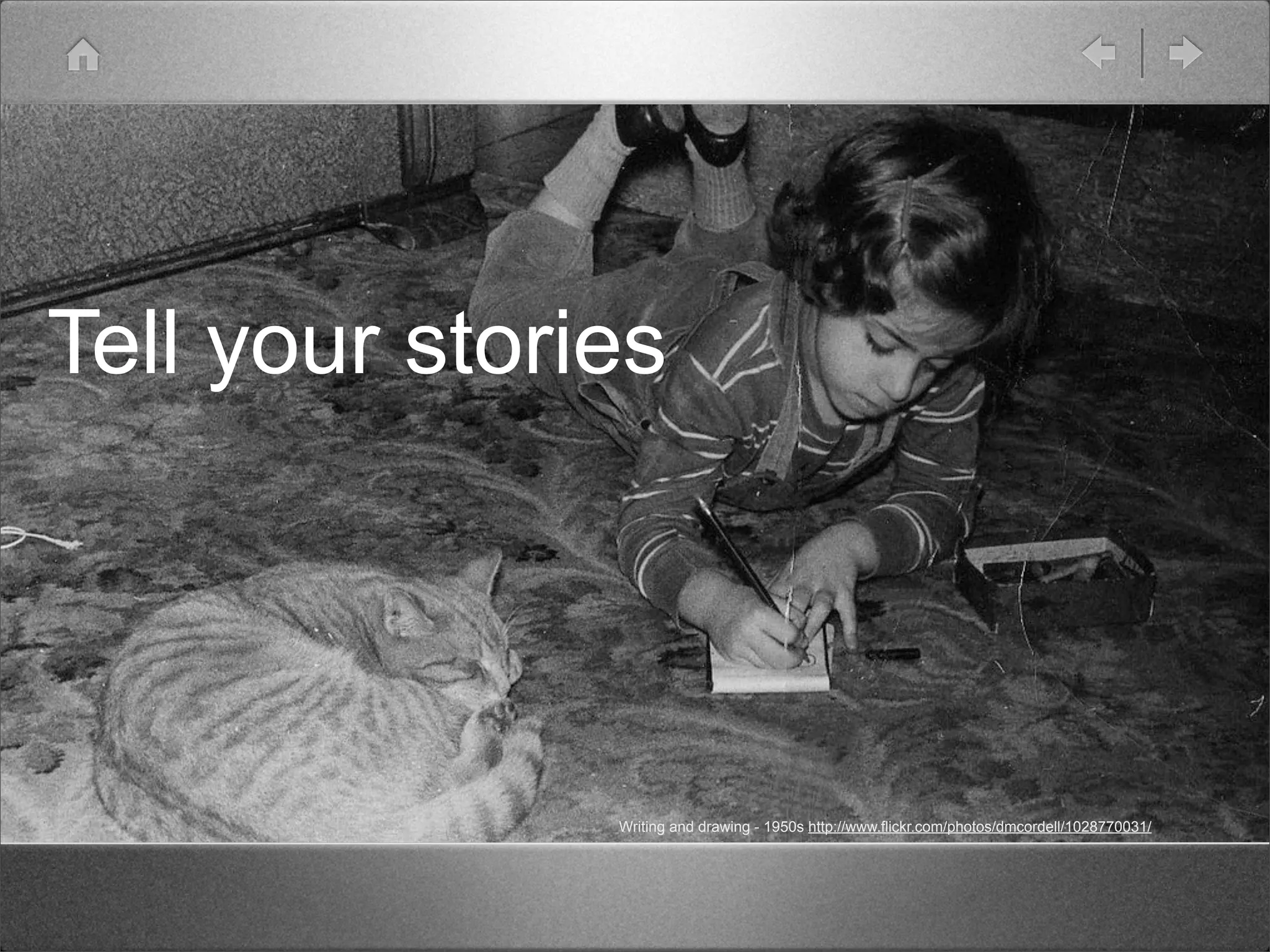 Tell your stories




               Writing and drawing - 1950s http://www.flickr.com/photos/dmcordell/1028770031/
 