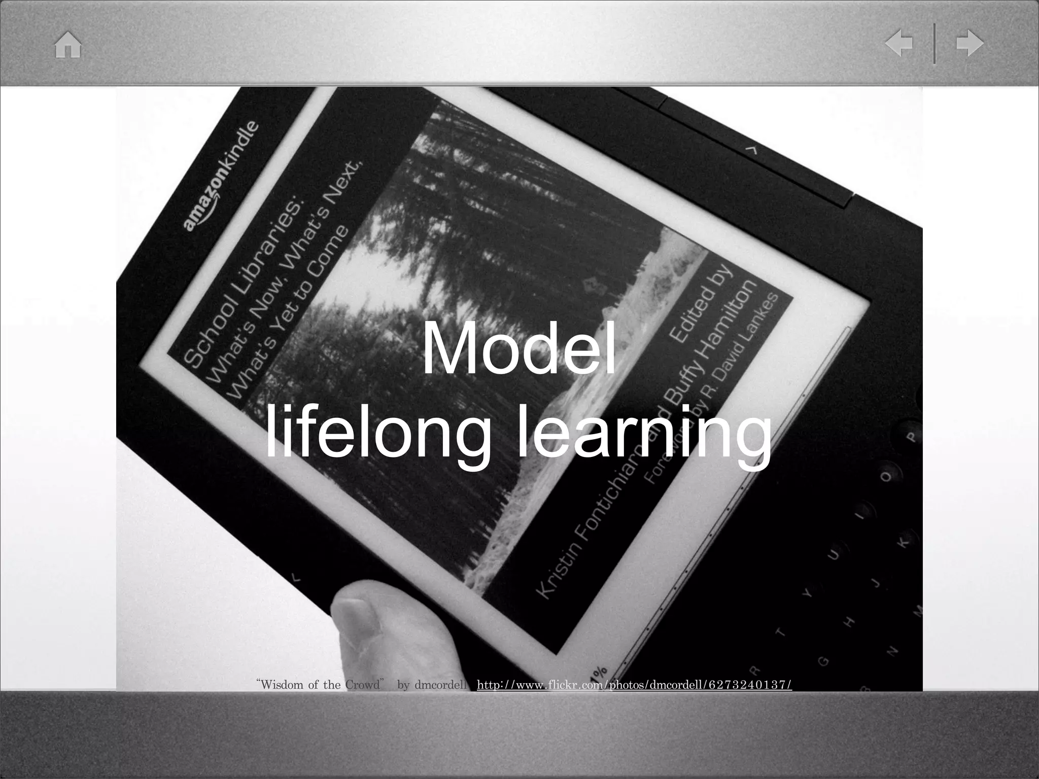 Model
  lifelong learning


“Wisdom	 of	 the	 Crowd”	 by	 dmcordell	 	 http://www.flickr.com/photos/dmcordell/6273240137/	 
 