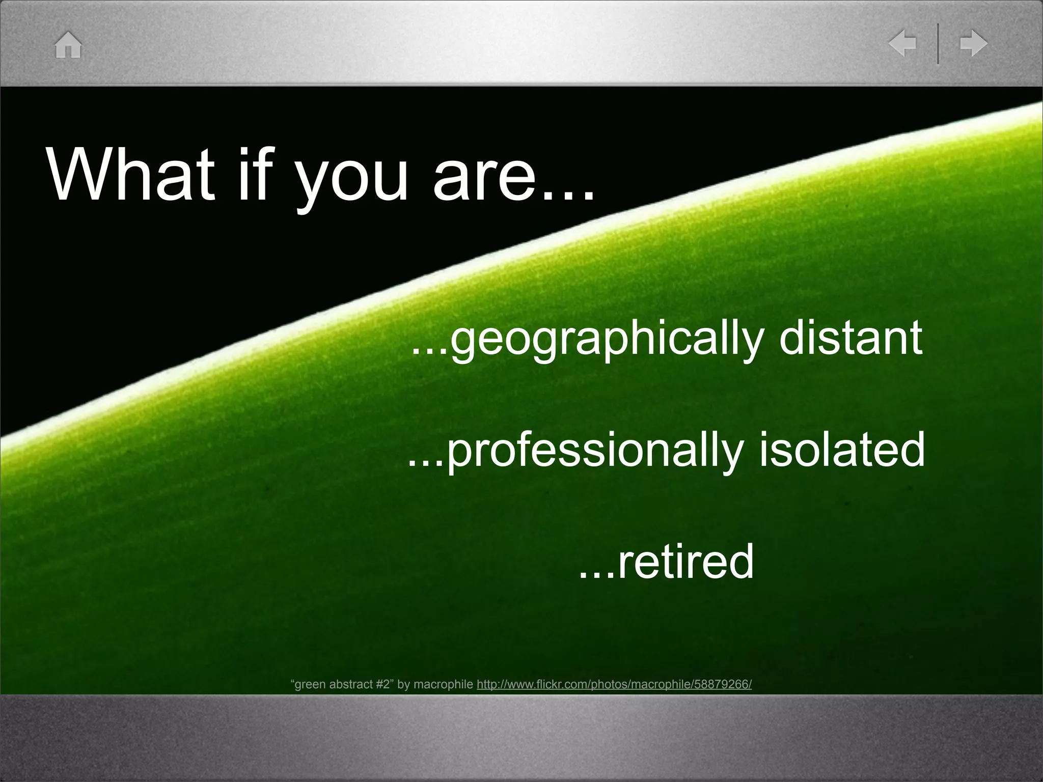 What if you are...

                            ...geographically distant

                           ...professionally isolated

                                                          ...retired

       “green abstract #2” by macrophile http://www.flickr.com/photos/macrophile/58879266/
 