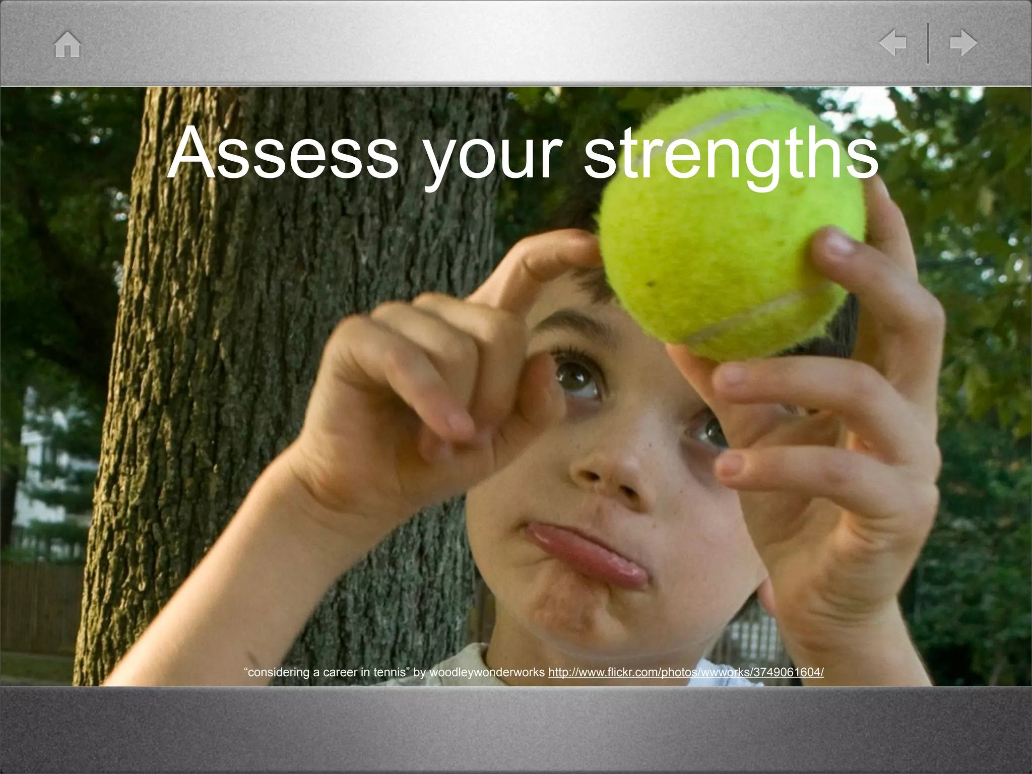 Assess your strengths




  “considering a career in tennis” by woodleywonderworks http://www.flickr.com/photos/wwworks/3749061604/
 