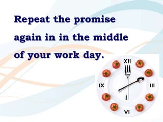 Repeat the promise again in in the middle of your work day.<br />
