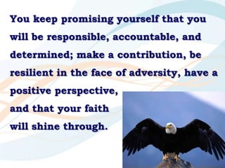 You keep promising yourself that you will be responsible, accountable, and determined; make a contribution, be resilient i...