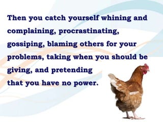 Then you catch yourself whining and complaining, procrastinating, gossiping, blaming others for your problems, taking when...