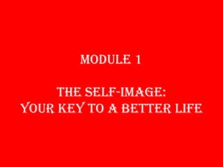 MODULE 1THE SELF-IMAGE: YOUR KEY TO A BETTER LIFE 