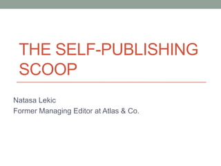 THE SELF-PUBLISHING
 SCOOP
Natasa Lekic
Former Managing Editor at Atlas & Co.
 