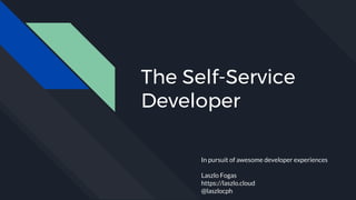 The Self-Service
Developer
In pursuit of awesome developer experiences
Laszlo Fogas
https://laszlo.cloud
@laszlocph
 