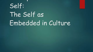 Self:
The Self as
Embedded in Culture
 