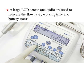  A large LCD screen and audio are used to
indicate the flow rate , working time and
battery status
 