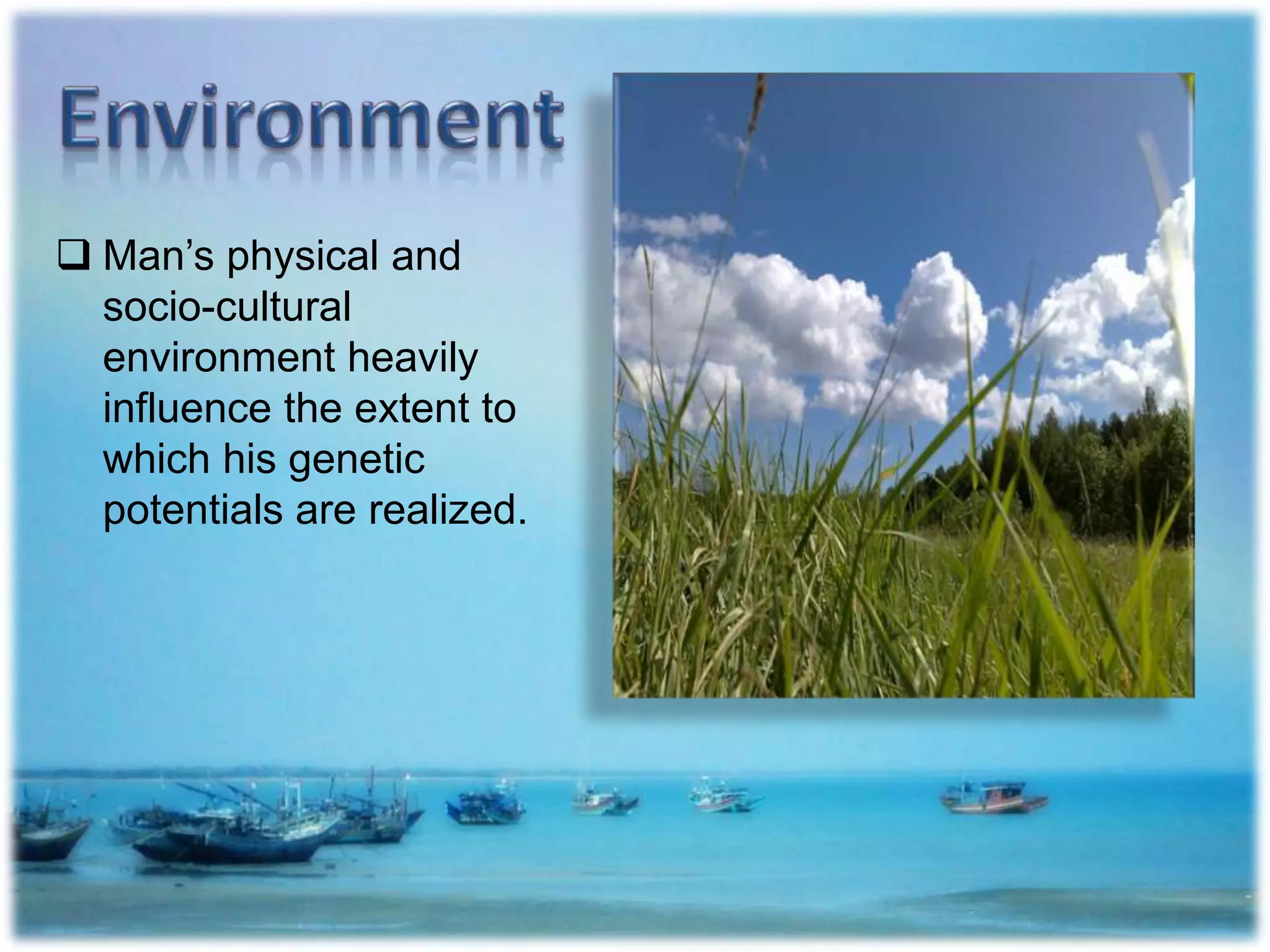  Man’s physical and
socio-cultural
environment heavily
influence the extent to
which his genetic
potentials are realized.
 
