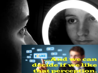 …And we can
decide if we like
that perception.
 