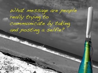 What message are people
really trying to
communicate by taking
and posting a selfie?	
  
	
  
 