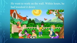 He went to work on the wall. Within hours, he
had knocked it down
 