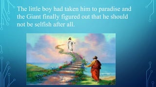 The little boy had taken him to paradise and
the Giant finally figured out that he should
not be selfish after all.
 