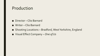 Production
■ Director – Clio Barnard
■ Writer – Clio Barnard
■ Shooting Locations – Bradford,WestYorkshire, England
■ Visual Effect Company – One of Us
 