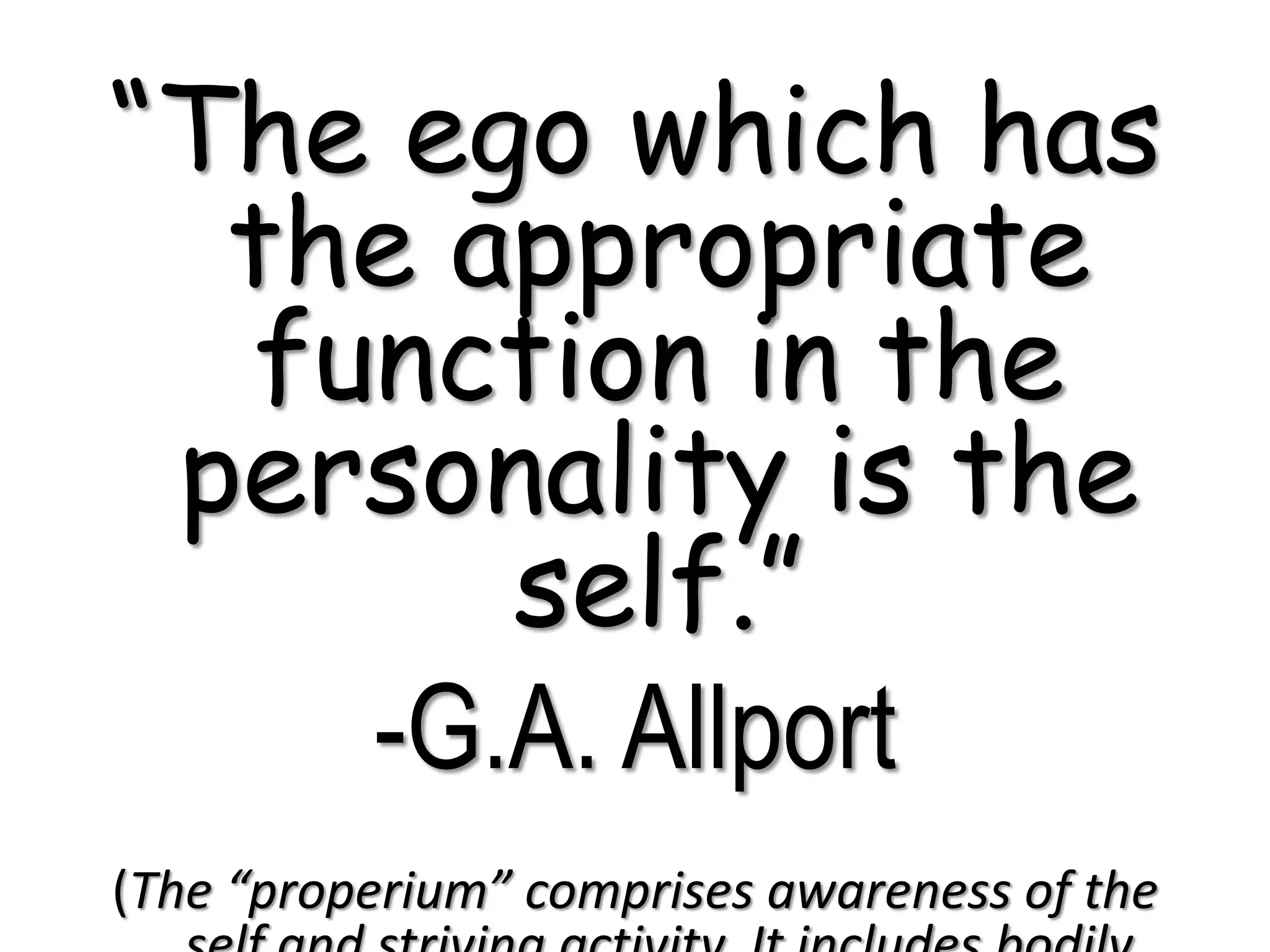 “The ego which has
the appropriate
function in the
personality is the
self.”
-G.A. Allport
(The “properium” comprises awareness of the
 