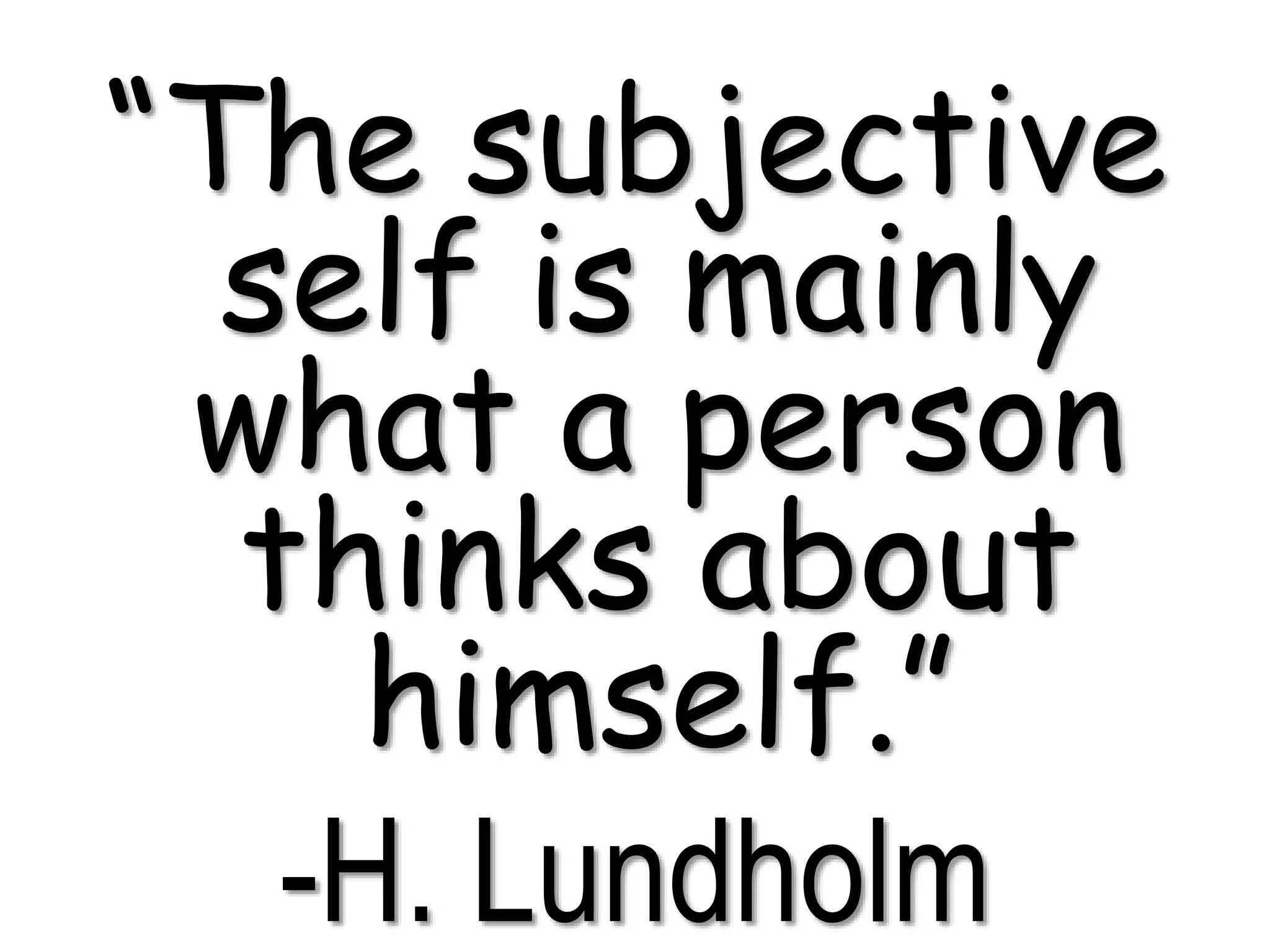 “The subjective
self is mainly
what a person
thinks about
himself.”
-H. Lundholm
 