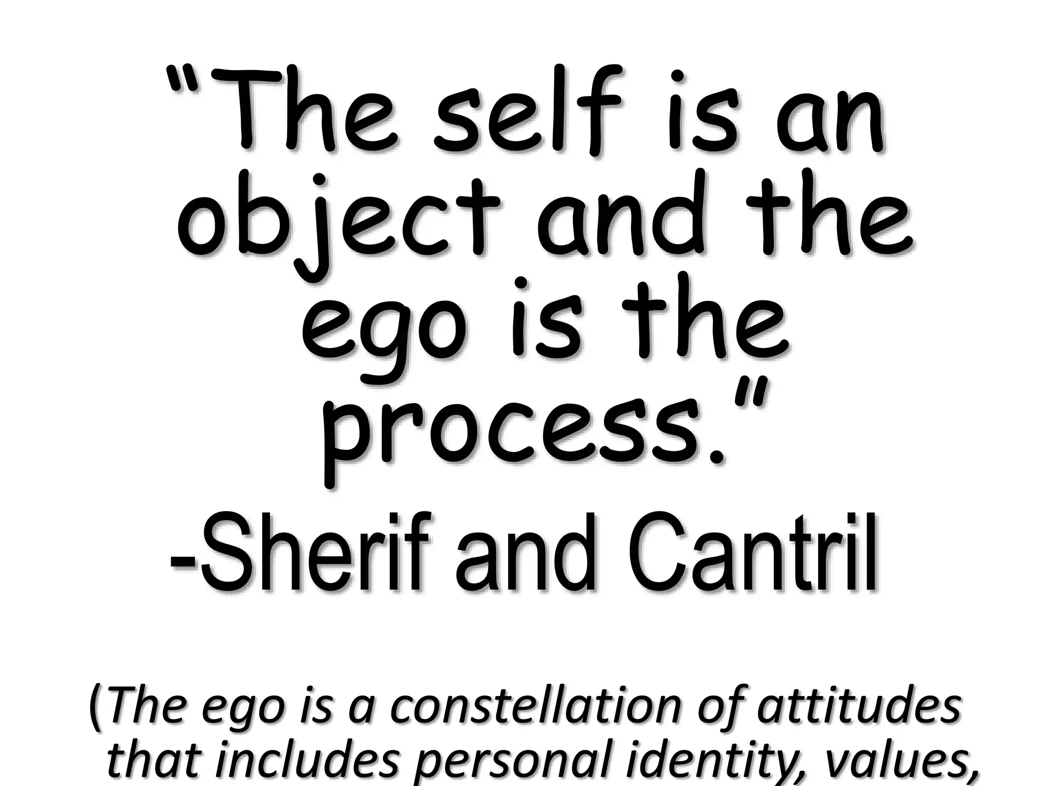 “The self is an
object and the
ego is the
process.”
-Sherif and Cantril
(The ego is a constellation of attitudes
that includes personal identity, values,
 
