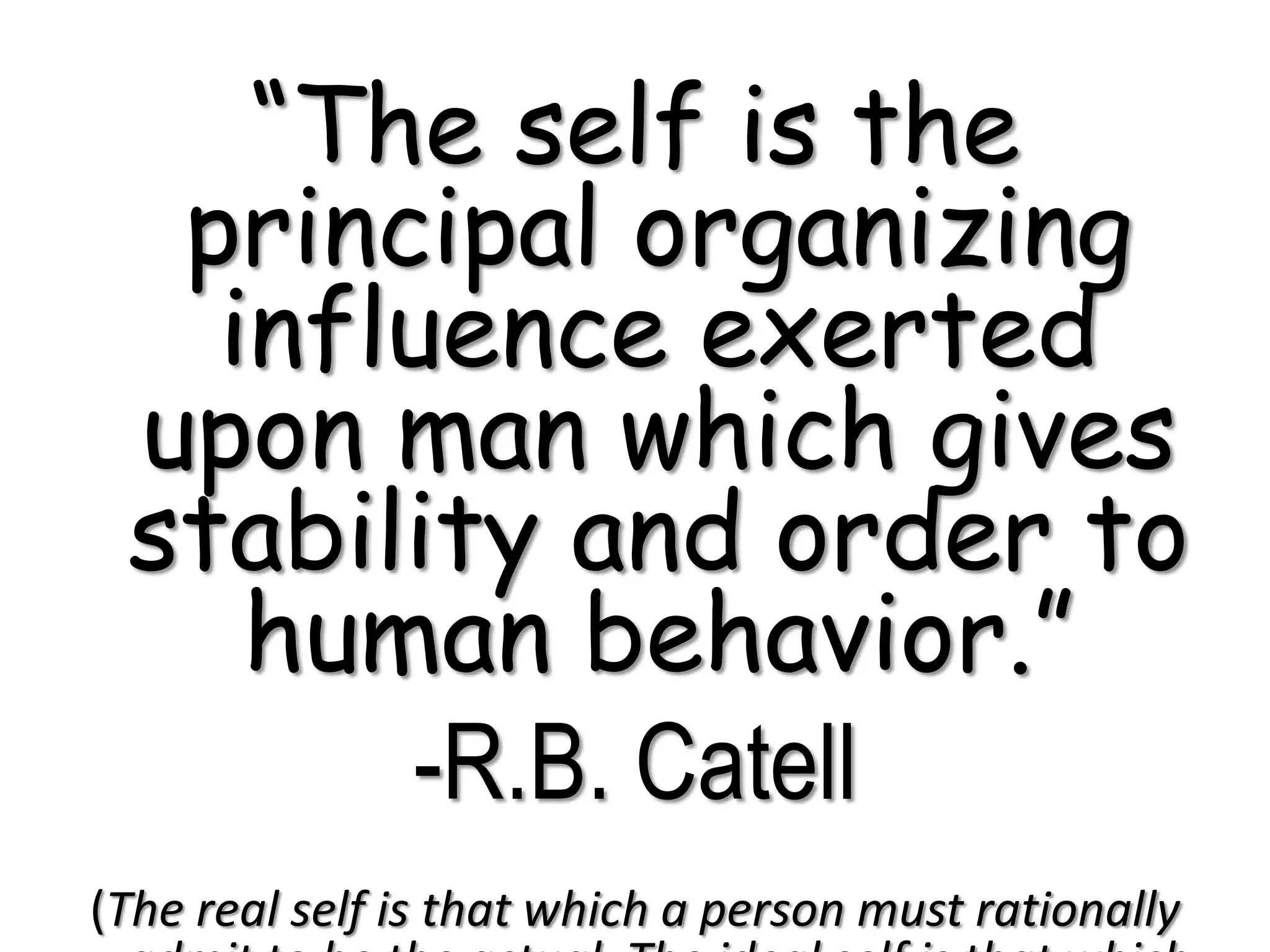 “The self is the
principal organizing
influence exerted
upon man which gives
stability and order to
human behavior.”
-R.B. Catell
(The real self is that which a person must rationally
 