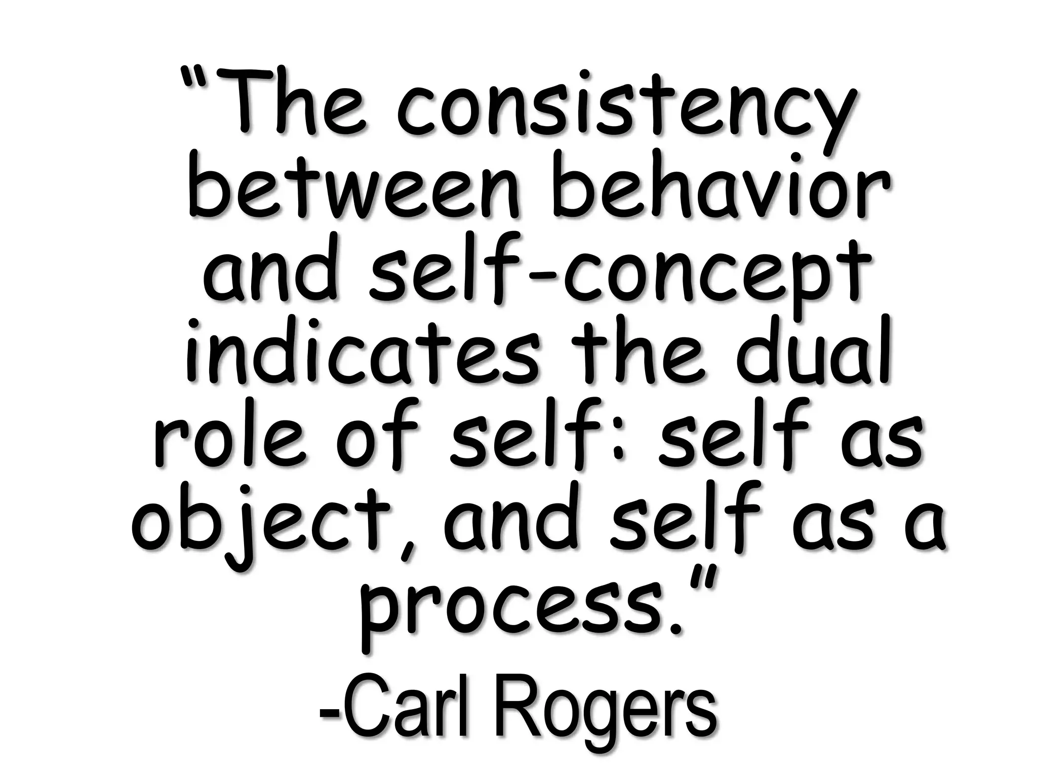 “The consistency
between behavior
and self-concept
indicates the dual
role of self: self as
object, and self as a
process.”
-Carl Rogers
 