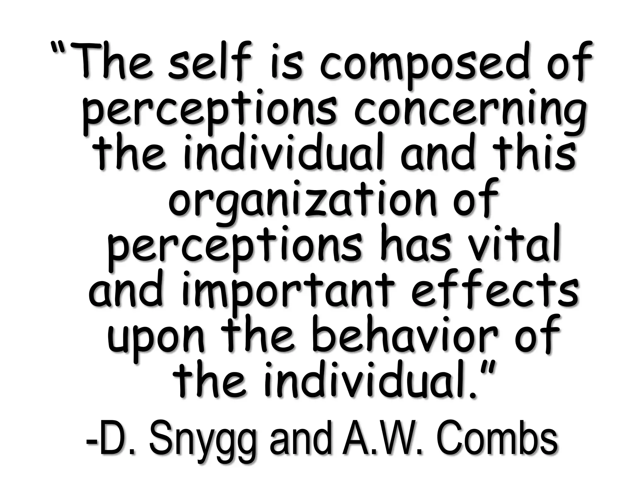 “The self is composed of
perceptions concerning
the individual and this
organization of
perceptions has vital
and important effects
upon the behavior of
the individual.”
-D. Snygg and A.W. Combs
 
