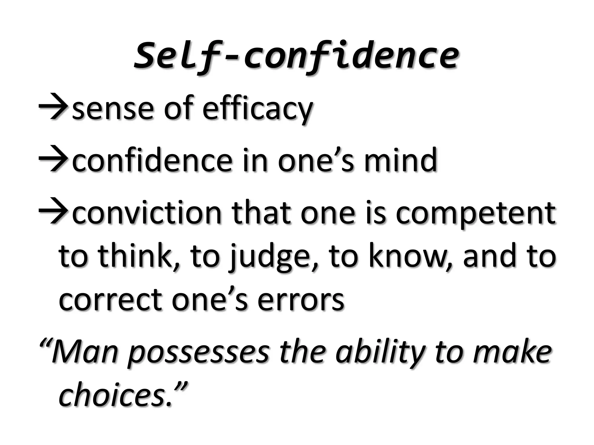Self-confidence
sense of efficacy
confidence in one’s mind
conviction that one is competent
to think, to judge, to know, and to
correct one’s errors
“Man possesses the ability to make
choices.”
 