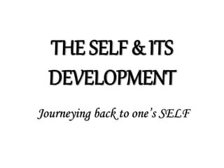 THE SELF & ITS
DEVELOPMENT
Journeying back to one’s SELF
 