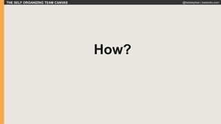 THE SELF ORGANIZING TEAM CANVAS @fadistephan | kaizenko.com
How?
 