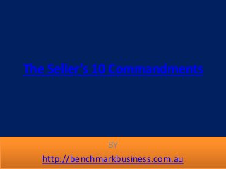 The Seller’s 10 Commandments
BY
http://benchmarkbusiness.com.au
 