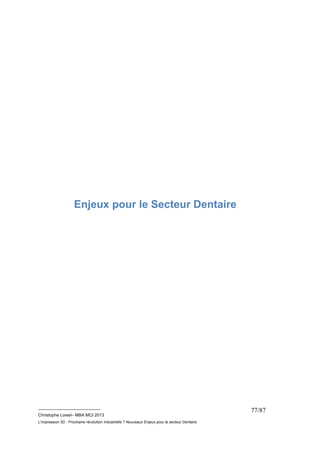 __________________________ 
Christophe Loisel– MBA MCI 2013 
L’impression 3D : Prochaine révolution Industrielle ? Nouveaux Enjeux pour le secteur Dentaire 
77/87 
Enjeux pour le Secteur Dentaire 
 