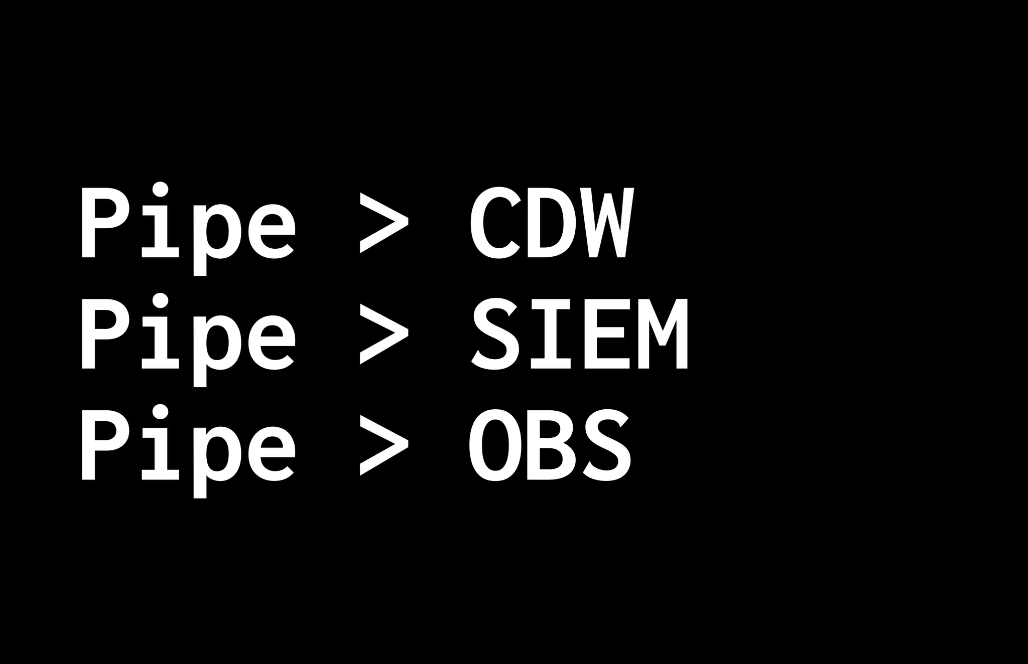 Pipe > CDW
Pipe > SIEM
Pipe > OBS
 