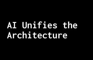 AI Unifies the
Architecture
 