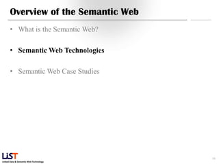 Overview of the Semantic Web
      • What is the Semantic Web?

      • Semantic Web Technologies

      • Semantic Web Case Studies




                                        16
Linked Data & Semantic Web Technology
 