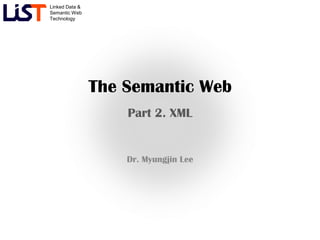 Linked Data &
Semantic Web
Technology




                The Semantic Web
                    Part 2. XML


                    Dr. Myungjin Lee
 