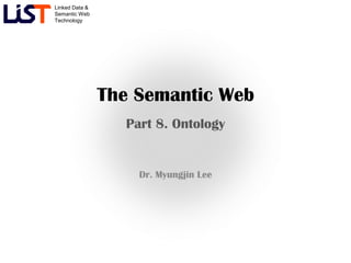Linked Data &
Semantic Web
Technology




                The Semantic Web
                  Part 8. Ontology


                    Dr. Myungjin Lee
 