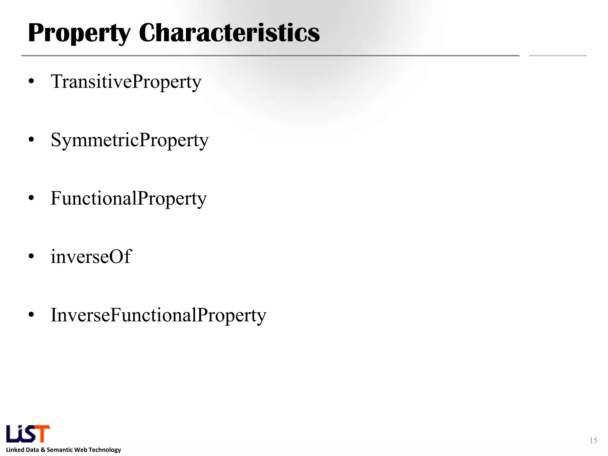Linked Data & Semantic Web Technology
Property Characteristics
• TransitiveProperty
• SymmetricProperty
• FunctionalProperty
• inverseOf
• InverseFunctionalProperty
15
 
