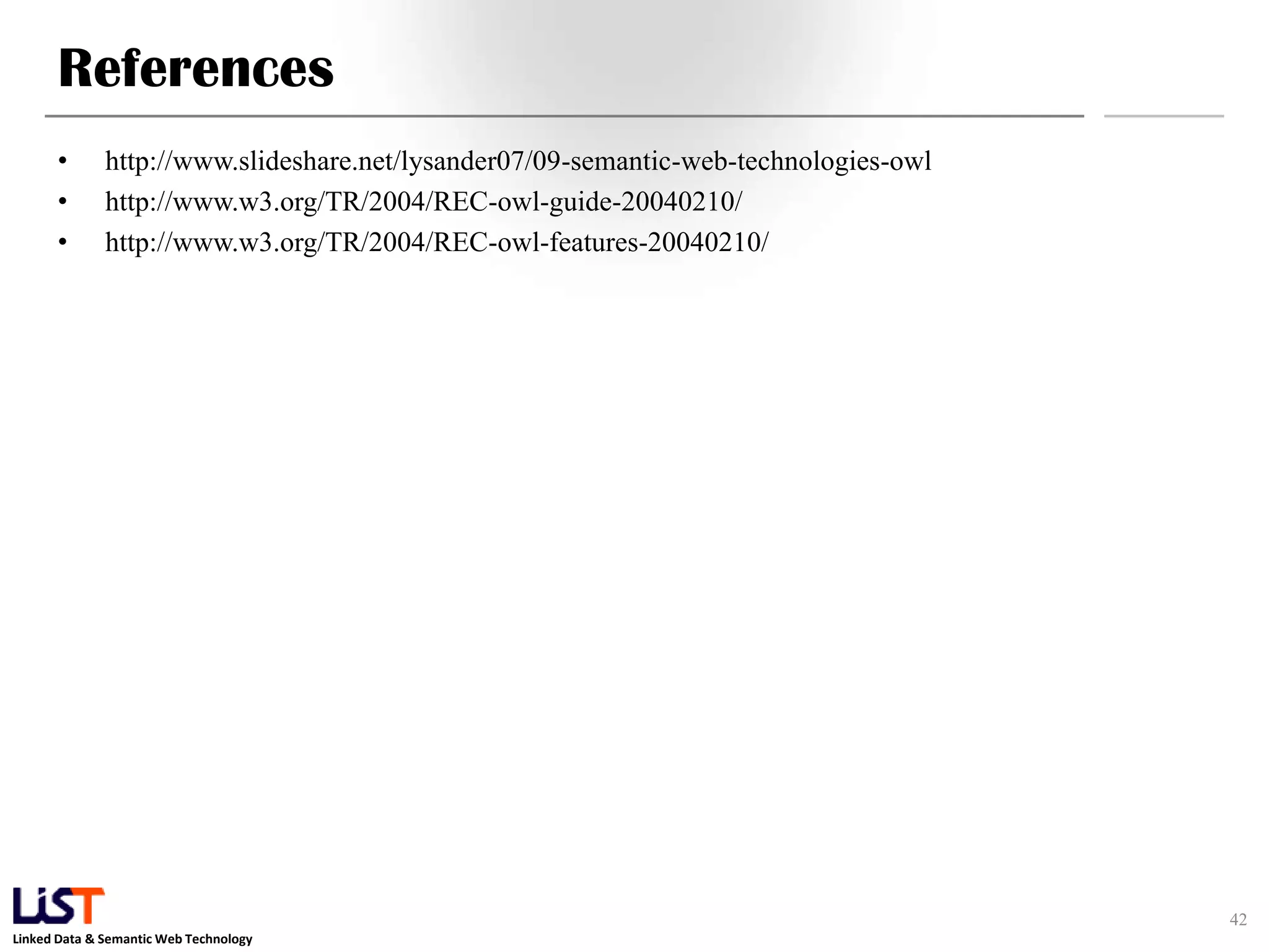 Linked Data & Semantic Web Technology
References
• http://www.slideshare.net/lysander07/09-semantic-web-technologies-owl
• http://www.w3.org/TR/2004/REC-owl-guide-20040210/
• http://www.w3.org/TR/2004/REC-owl-features-20040210/
42
 