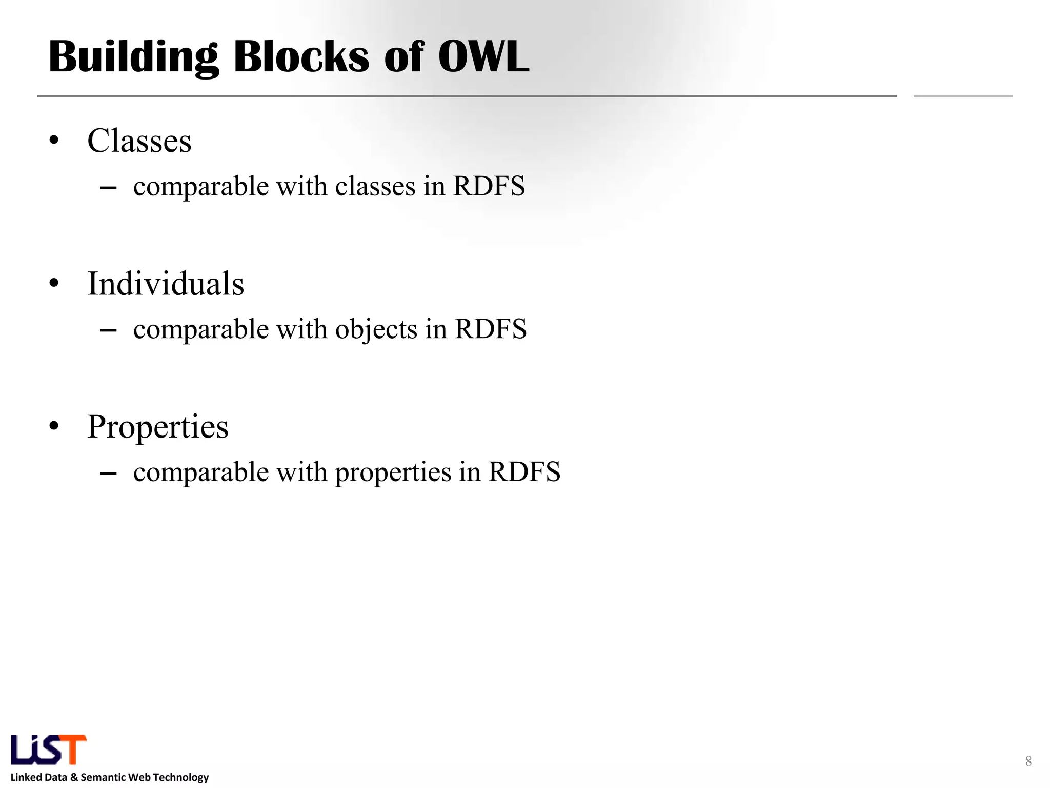 Linked Data & Semantic Web Technology
Building Blocks of OWL
• Classes
– comparable with classes in RDFS
• Individuals
– comparable with objects in RDFS
• Properties
– comparable with properties in RDFS
8
 