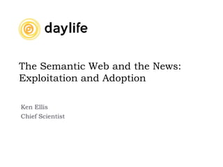 The Semantic Web and the News:
Exploitation and Adoption

Ken Ellis
Chief Scientist
 