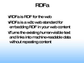 RDFa RDFa is RDF for the web RDFa is a w3c web standard for embedding RDF in your web content Turns the existing human-visible text and links into machine-readable data without repeating content 