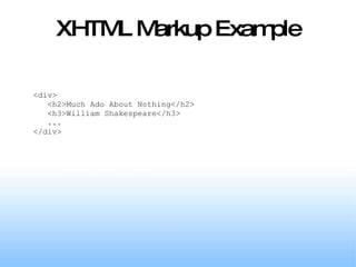 XHTML Markup Example <div> <h2>Much Ado About Nothing</h2> <h3>William Shakespeare</h3> ... </div> 
