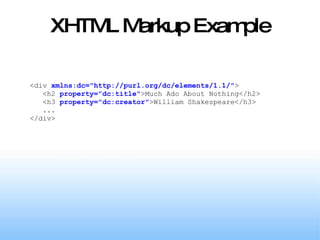 XHTML Markup Example <div  xmlns:dc="http://purl.org/dc/elements/1.1/" > <h2  property="dc:title" >Much Ado About Nothing</h2> <h3  property="dc:creator" >William Shakespeare</h3> ... </div> 