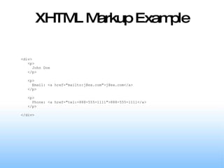 XHTML Markup Example <div> <p> John Doe </p> <p> Email: <a href="mailto:j@ex.com">j@ex.com</a> </p> <p> Phone: <a href="tel:+888-555-1111">888-555-1111</a> </p> </div> 