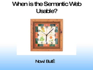 When is the Semantic Web Usable? Now! But… 