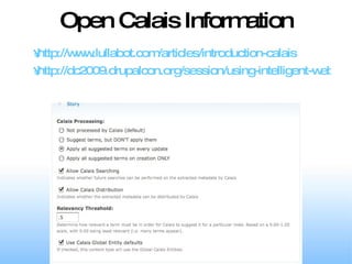Open Calais Information http://www.lullabot.com/articles/introduction-calais http://dc2009.drupalcon.org/session/using-intelligent-web-services-semantic-drupal-sites 