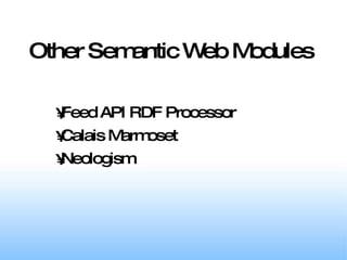 Other Semantic Web Modules Feed API RDF Processor Calais Marmoset Neologism 