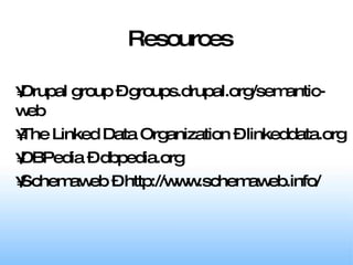 Drupal group – groups.drupal.org/semantic-web The Linked Data Organization – linkeddata.org  DBPedia – dbpedia.org Schemaweb – http://www.schemaweb.info/ Resources 