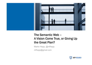 The Semantic Web –
A Vision Come True, or Giving Up
the Great Plan?
Martin Hepp, @mfhepp
mfhepp@gmail.com
 